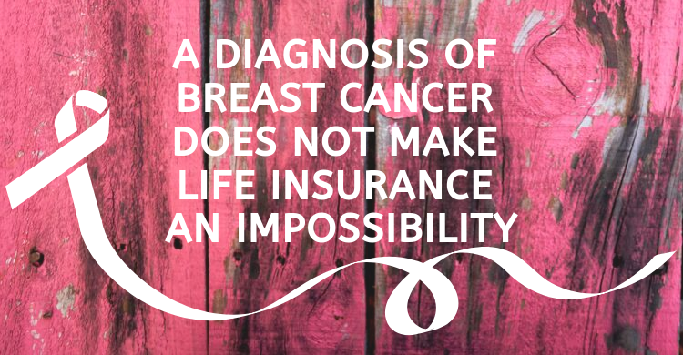 A Diagnosis Of Breast Cancer Does Not Make Life Insurance An Impossibility